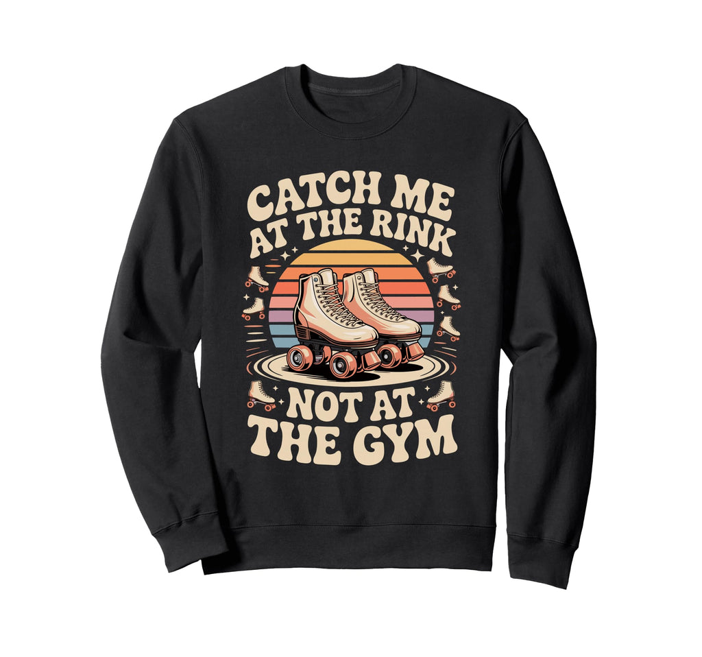 Catch Me Rink Not Gym Roller Skating Sweatshirt - Aesthetic Graphic Unisex - T-Shirt, Sweatshirt, Hoodie