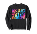 Ok But Have You Tried Therapy Funny Sweatshirt - Graphic Print Men Women - T-Shirt, Sweatshirt, Hoodie