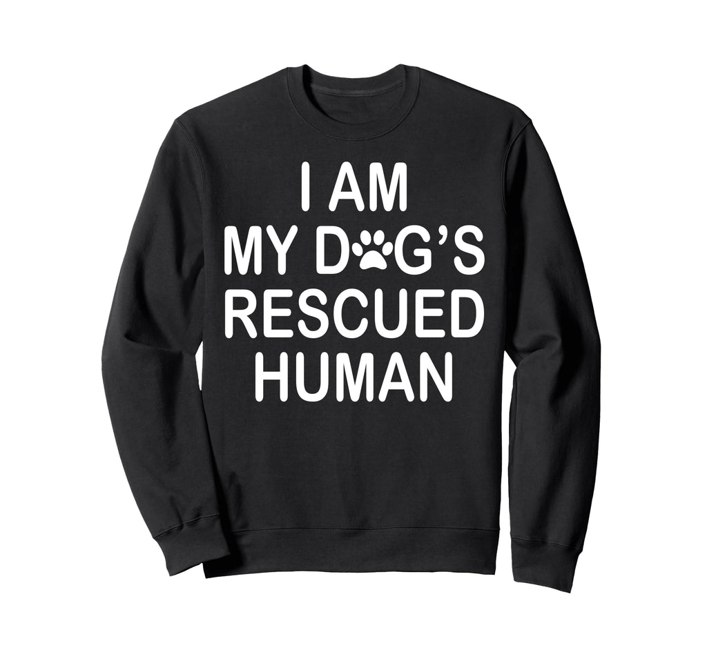 I Am My Dogs Rescued Human Dogs Sweatshirt - Fun Novelty Design Men Women - T-Shirt, Sweatshirt, Hoodie