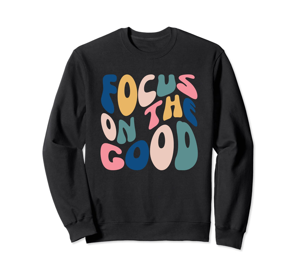 Focus Good Positive Inspirational Sweatshirt - Custom Art Print for Adults - T-Shirt, Sweatshirt, Hoodie