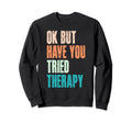 Ok But Have You Tried Therapy Mental Sweatshirt - Graphic Print Unisex - T-Shirt, Sweatshirt, Hoodie