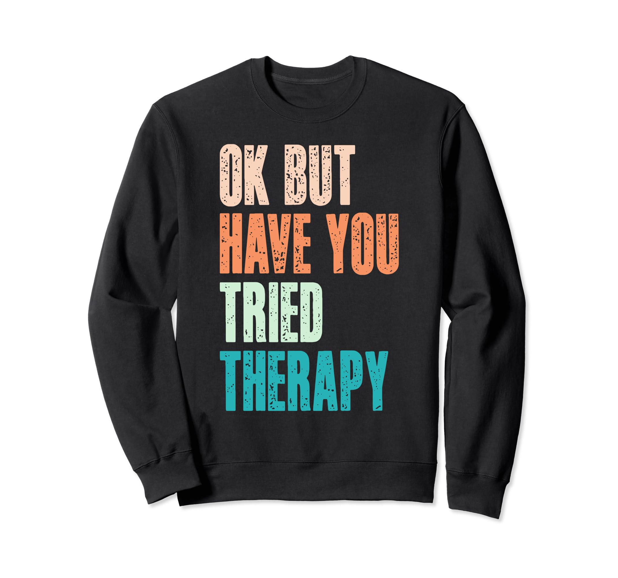 Ok But Have You Tried Therapy Mental Sweatshirt - Graphic Print Unisex - T-Shirt, Sweatshirt, Hoodie