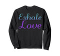 Exhale Love Mental Health Awareness Sweatshirt - Custom Art Print Men Women - T-Shirt, Sweatshirt, Hoodie