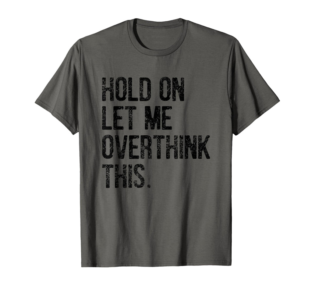 Hold Let Me Overthink This Funny T-Shirt - Graphic Print Men Women - T-Shirt, Sweatshirt, Hoodie