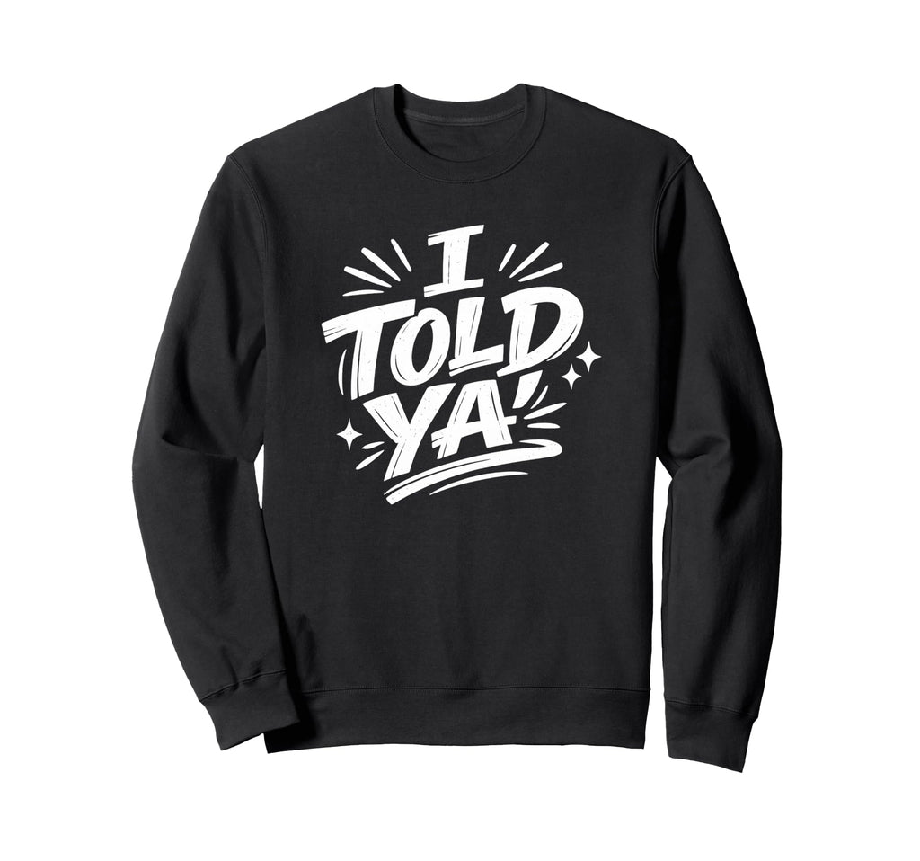 I Told Ya Bold Statement Funny Sweatshirt - Trendy Graphic Men Women - T-Shirt, Sweatshirt, Hoodie