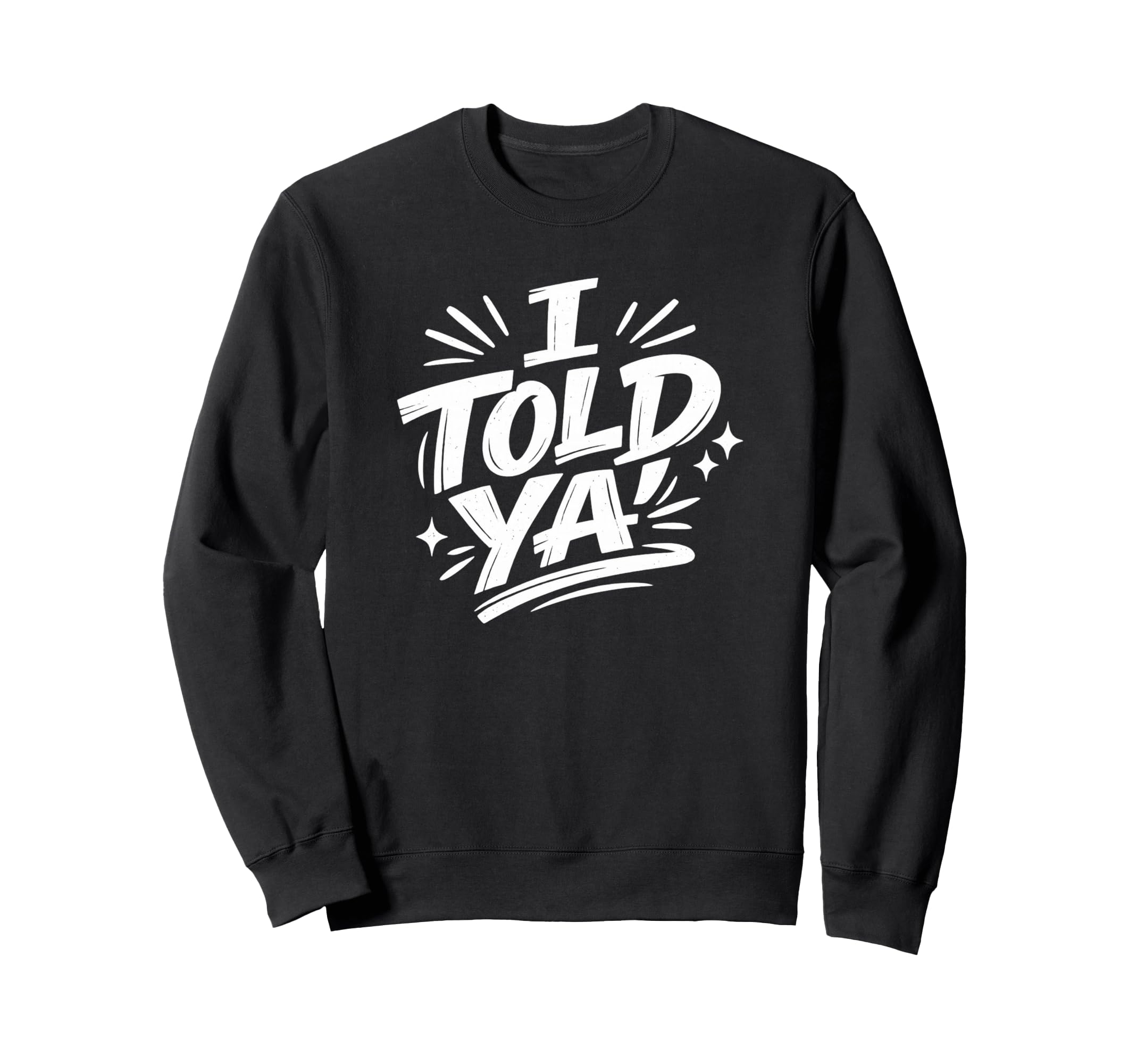 I Told Ya Bold Statement Funny Sweatshirt - Trendy Graphic Men Women - T-Shirt, Sweatshirt, Hoodie