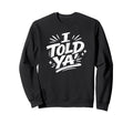 I Told Ya Bold Statement Funny Sweatshirt - Unique Graphic Unisex - T-Shirt, Sweatshirt, Hoodie