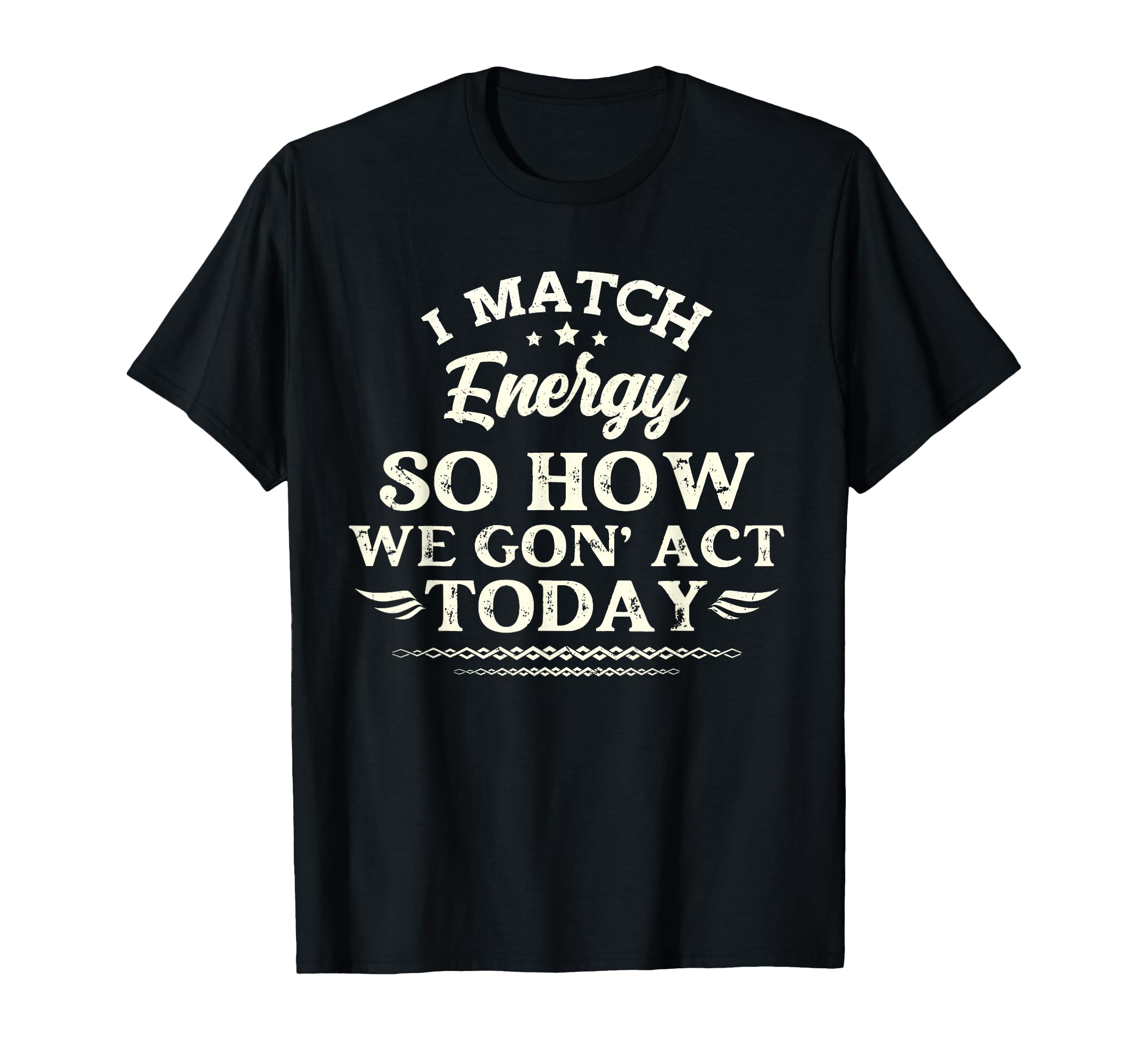 I Match Energy So How We Gon Act Today T-Shirt - Streetwear Style Unisex - T-Shirt, Sweatshirt, Hoodie