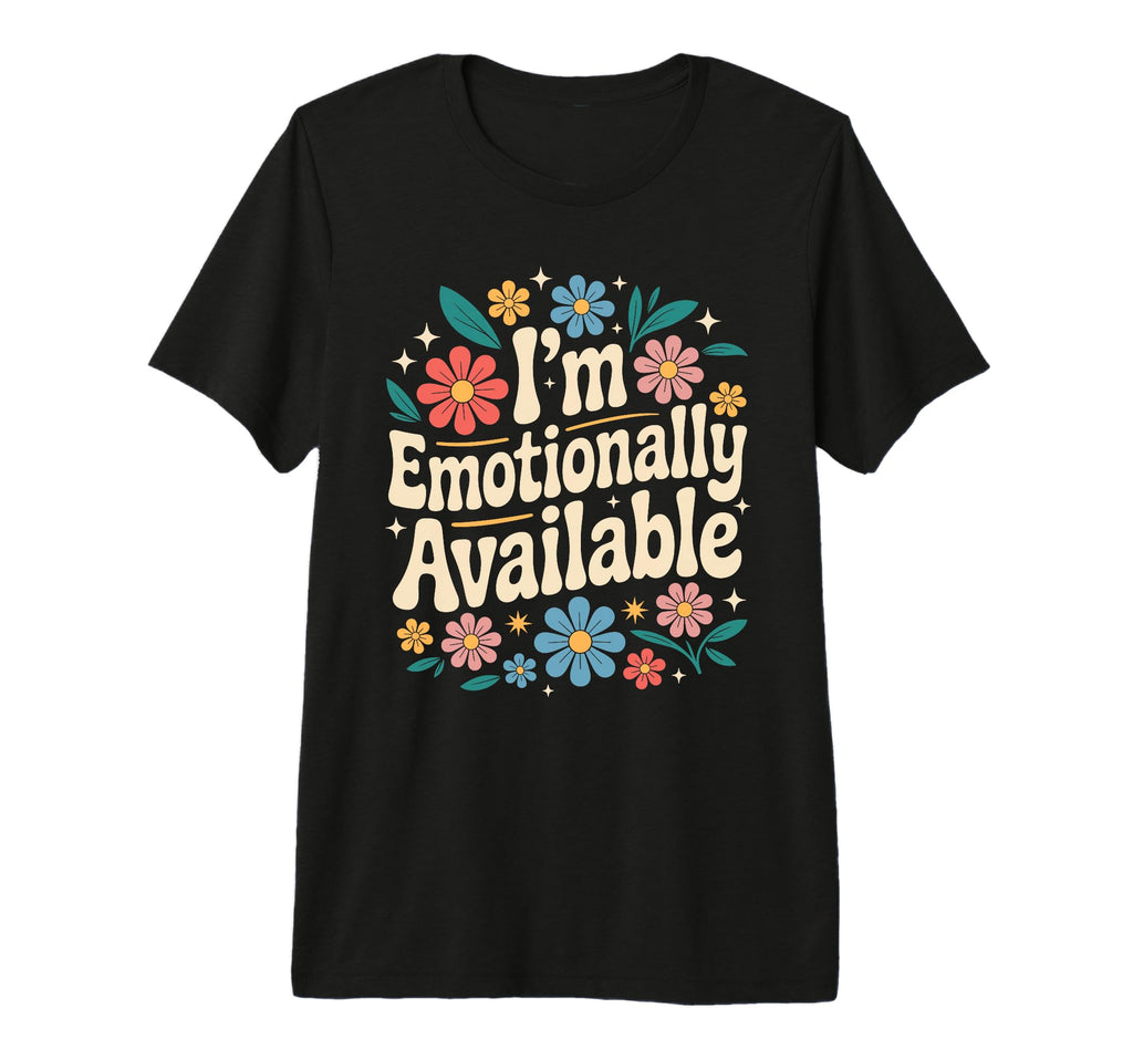 Im Emotionally Available Self Care T-Shirt - Novelty Apparel Unisex - T-Shirt, Sweatshirt, Hoodie