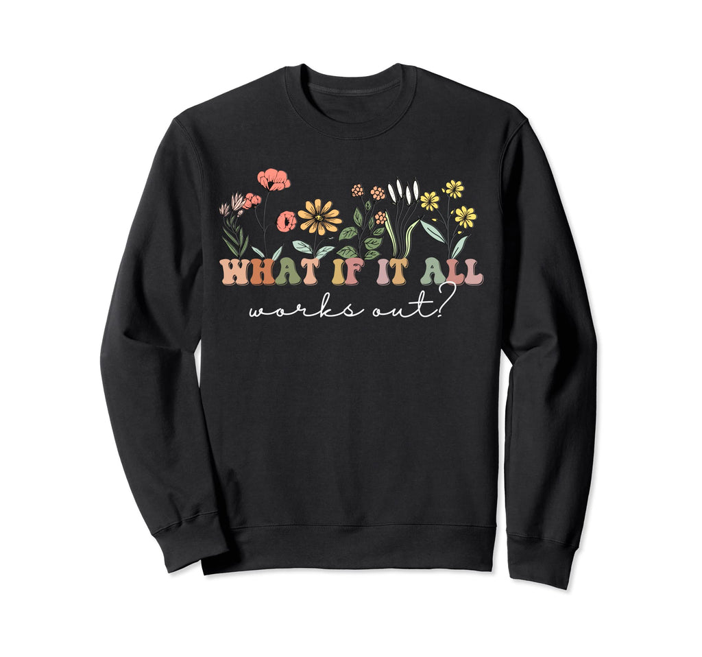 What If It All Works Out Floral Sweatshirt - Trendy Graphic Men Women - T-Shirt, Sweatshirt, Hoodie