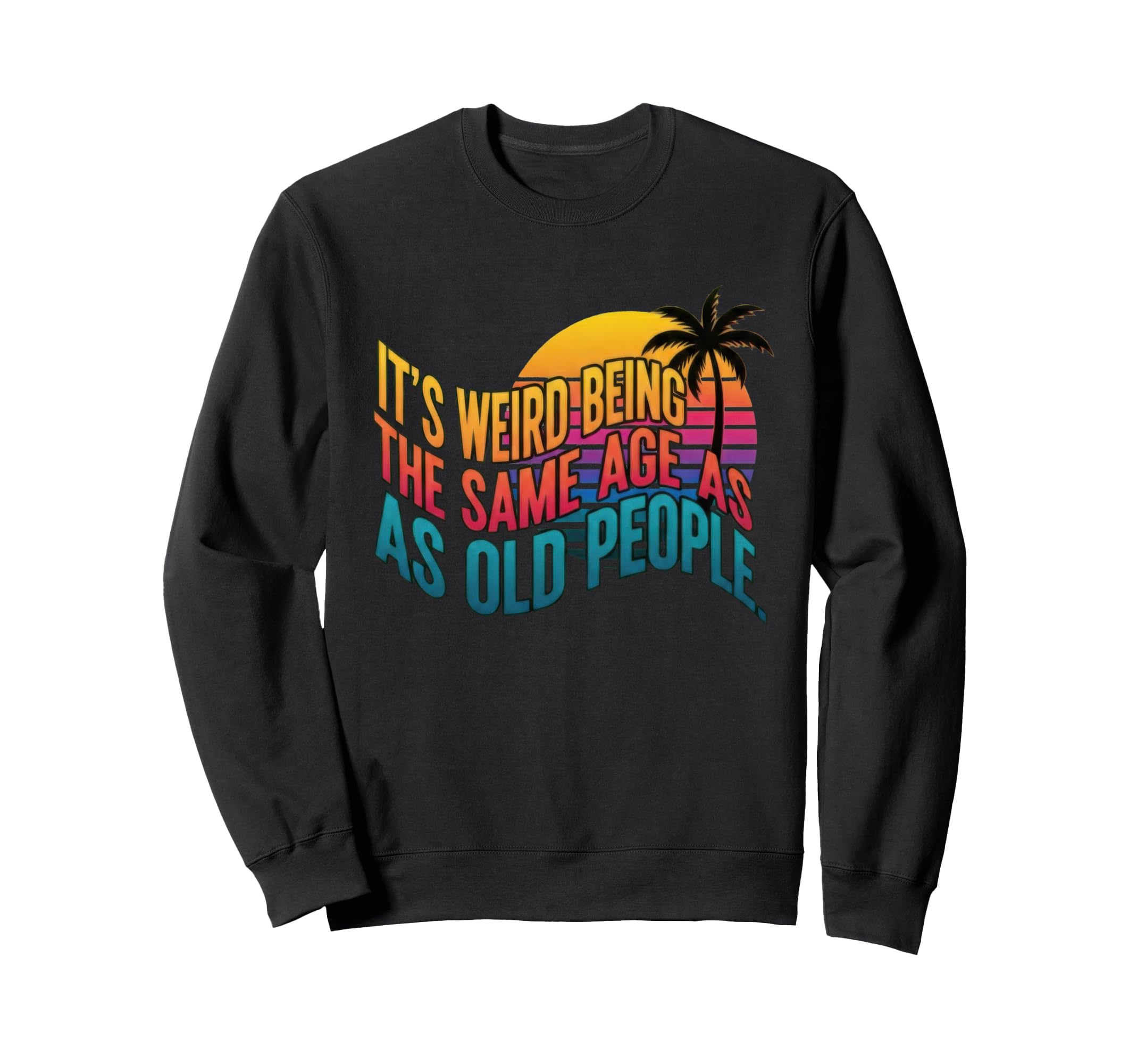Weird Being Same Age As Old People Sweatshirt - Unique Graphic Men Women - T-Shirt, Sweatshirt, Hoodie