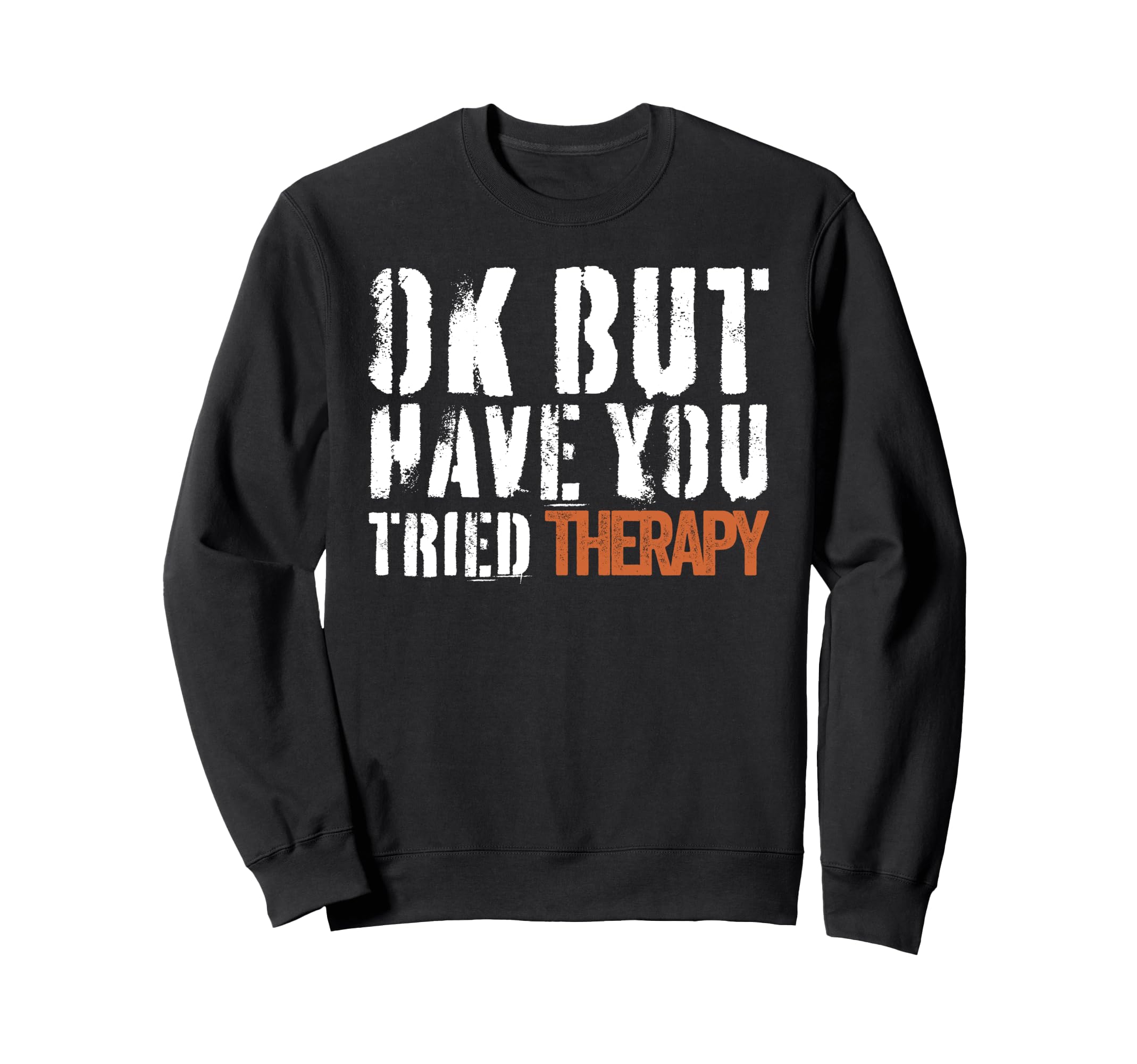 Ok But Have You Tried Therapy Sweatshirt - Custom Art Print for Adults - T-Shirt, Sweatshirt, Hoodie