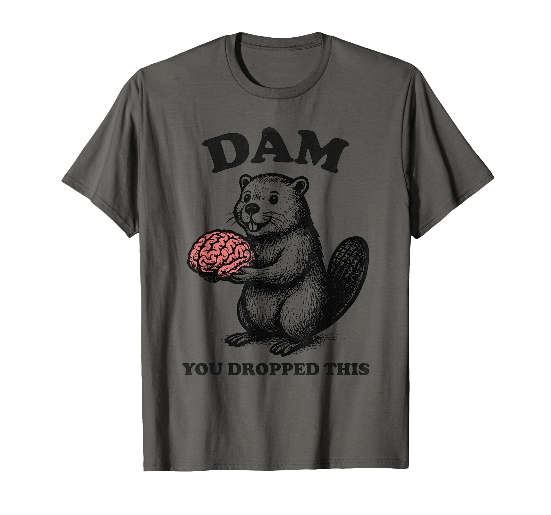 Funny Beaver Brain Dam You Dropped This T-Shirt - Unique Graphic Men Women - T-Shirt, Sweatshirt, Hoodie