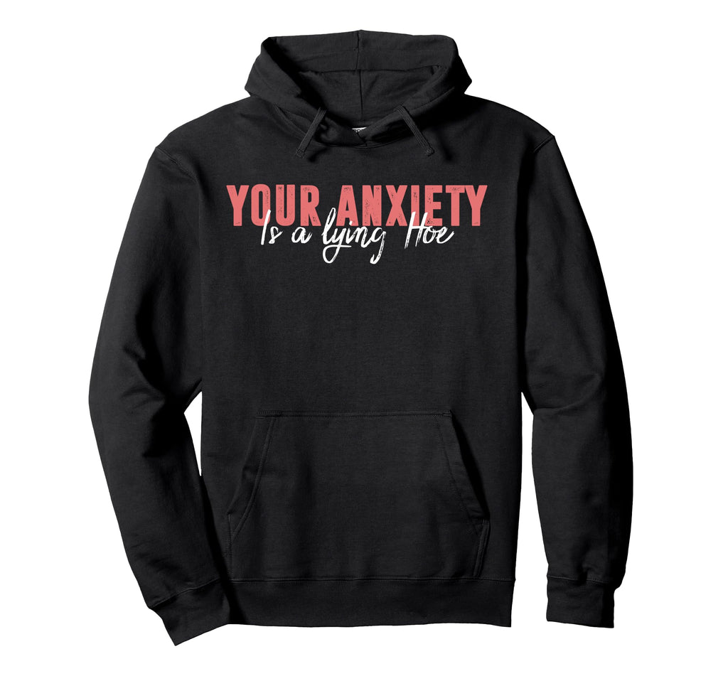 Your Anxiety Is Lying Hoe Hoodie - Custom Art Print for Adults - T-Shirt, Sweatshirt, Hoodie