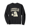 I Identify As Exhausted Funny Sweatshirt - Fun Novelty Design Men Women - T-Shirt, Sweatshirt, Hoodie