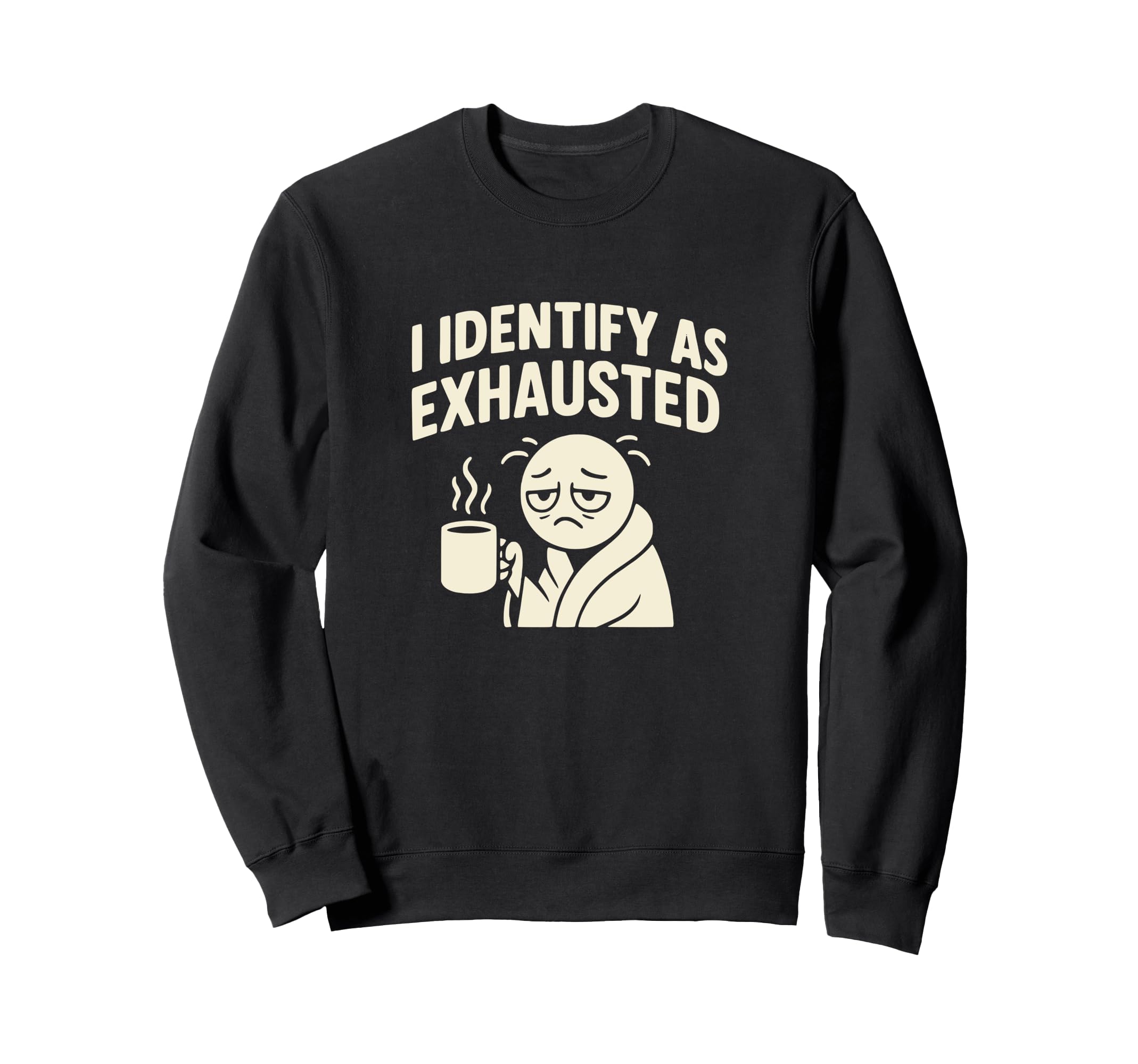 I Identify As Exhausted Funny Sweatshirt - Fun Novelty Design Men Women - T-Shirt, Sweatshirt, Hoodie