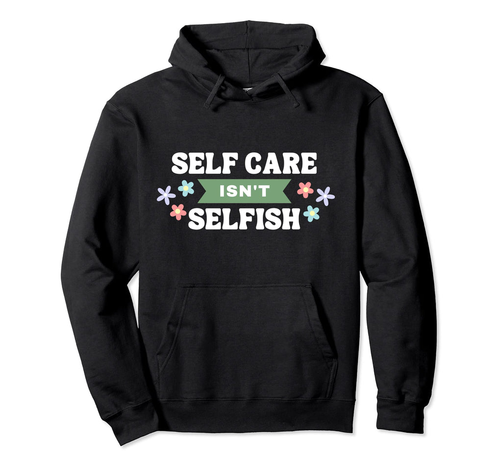 Floral Self Care Isnt Selfish Mental Hoodie - Unique Graphic Men Women - T-Shirt, Sweatshirt, Hoodie