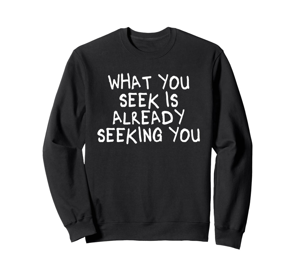 What You Seek Is Already Seeking Sweatshirt - Custom Art Print Men Women - T-Shirt, Sweatshirt, Hoodie
