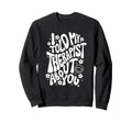 I Told My Therapist About You Sweatshirt - Novelty Apparel Men Women - T-Shirt, Sweatshirt, Hoodie