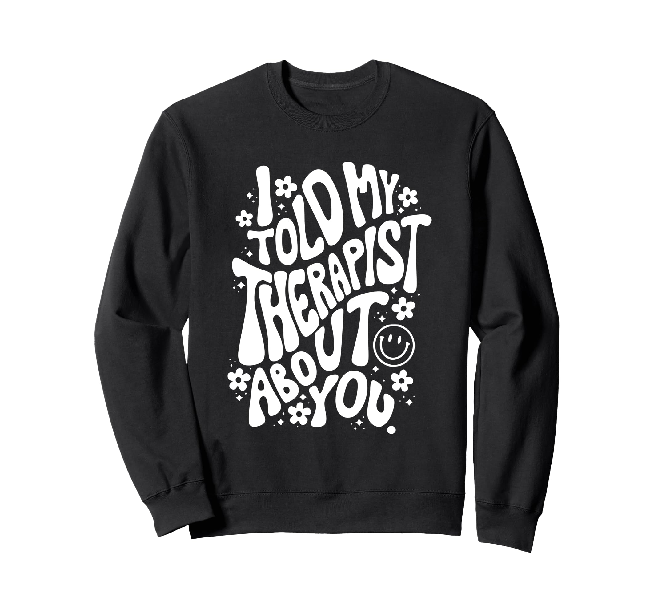 I Told My Therapist About You Sweatshirt - Novelty Apparel Men Women - T-Shirt, Sweatshirt, Hoodie