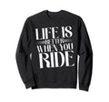 Life Is Better When You Ride Sweatshirt - Streetwear Style Men Women - T-Shirt, Sweatshirt, Hoodie