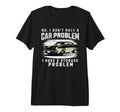 No I Do Not Have Car Problem I Have T-Shirt - Custom Art Print Unisex - T-Shirt, Sweatshirt, Hoodie