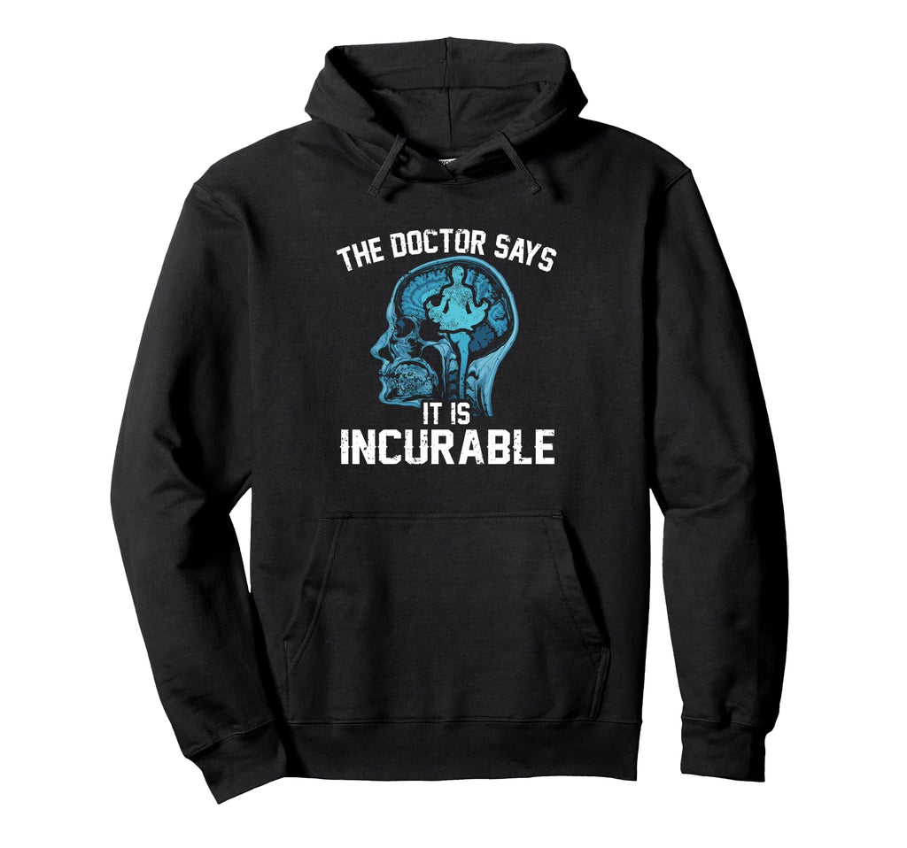 Funny Doctor Says It Is Incurable Hoodie - Fun Novelty Design Men Women - T-Shirt, Sweatshirt, Hoodie
