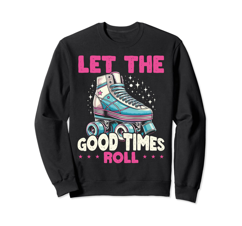 Let Good Times Roll Roller Skating Sweatshirt - Streetwear Style Men Women - T-Shirt, Sweatshirt, Hoodie