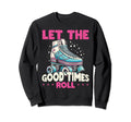 Let Good Times Roll Roller Skating Sweatshirt - Streetwear Style Men Women - T-Shirt, Sweatshirt, Hoodie