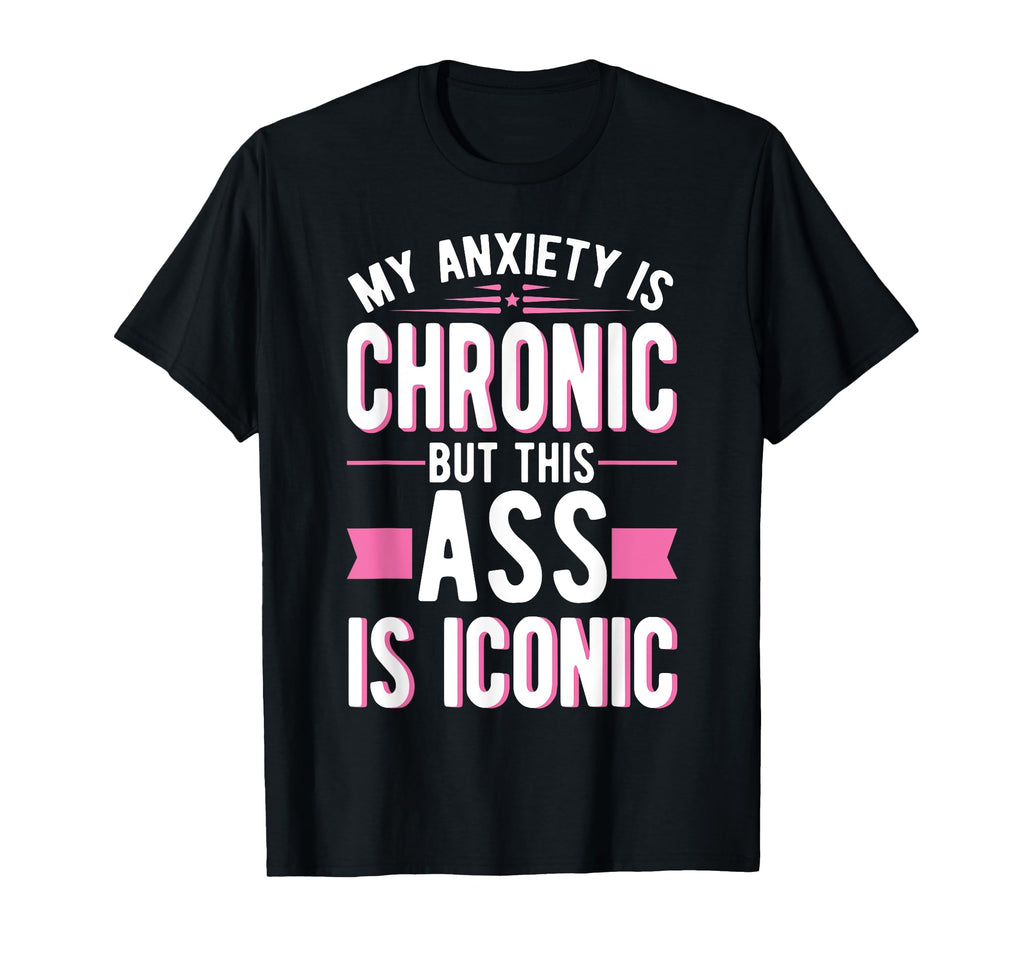My Anxiety Is Chronic But This Ass Is T-Shirt - Unique Graphic for Adults - T-Shirt, Sweatshirt, Hoodie