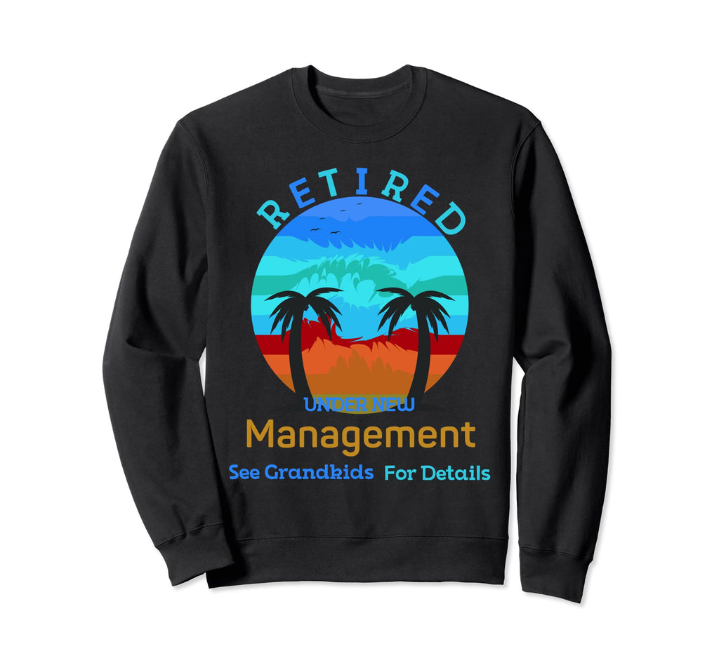 Retired Under New Management Funny Sweatshirt - Novelty Apparel for Adults - T-Shirt, Sweatshirt, Hoodie