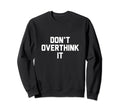 Dont Overthink It Sweatshirt - Streetwear Style Unisex - T-Shirt, Sweatshirt, Hoodie