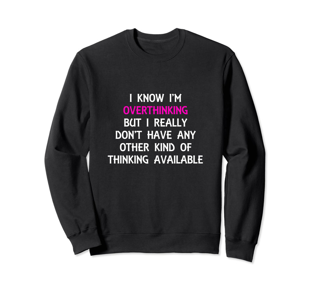 Funny Overthinking Witty Sarcastic Sweatshirt - Custom Art Print Unisex - T-Shirt, Sweatshirt, Hoodie