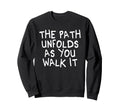 Path Unfolds As You Walk It Sweatshirt - Graphic Print for Adults - T-Shirt, Sweatshirt, Hoodie