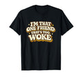 Im That One Friend Thats Too Woke Funny T-Shirt - Unique Graphic Men Women - T-Shirt, Sweatshirt, Hoodie