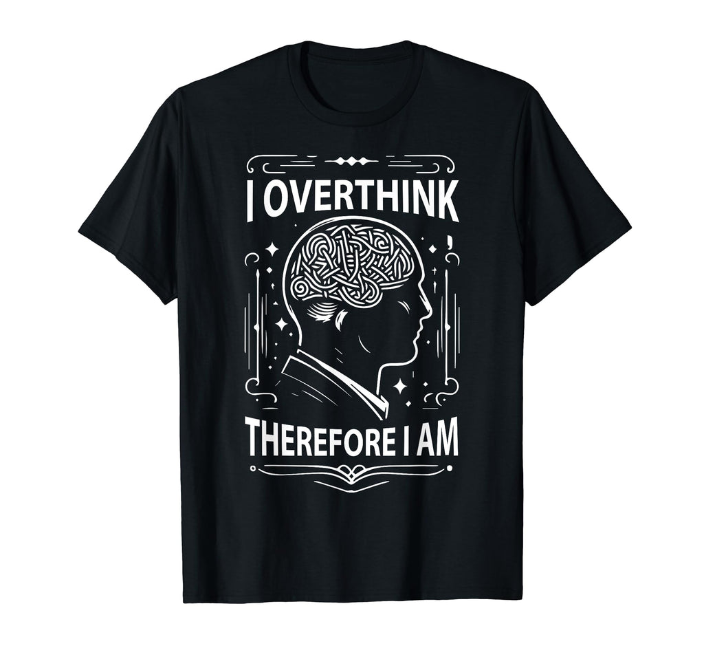 I Overthink Therefore I Am Funny T-Shirt - Novelty Apparel Unisex - T-Shirt, Sweatshirt, Hoodie
