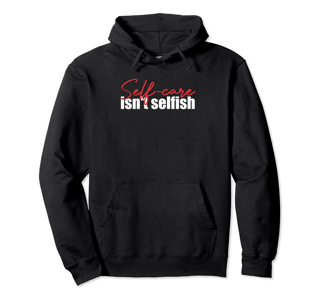 Self Care Isnt Selfish Inspirational Hoodie - Graphic Print for Adults - T-Shirt, Sweatshirt, Hoodie