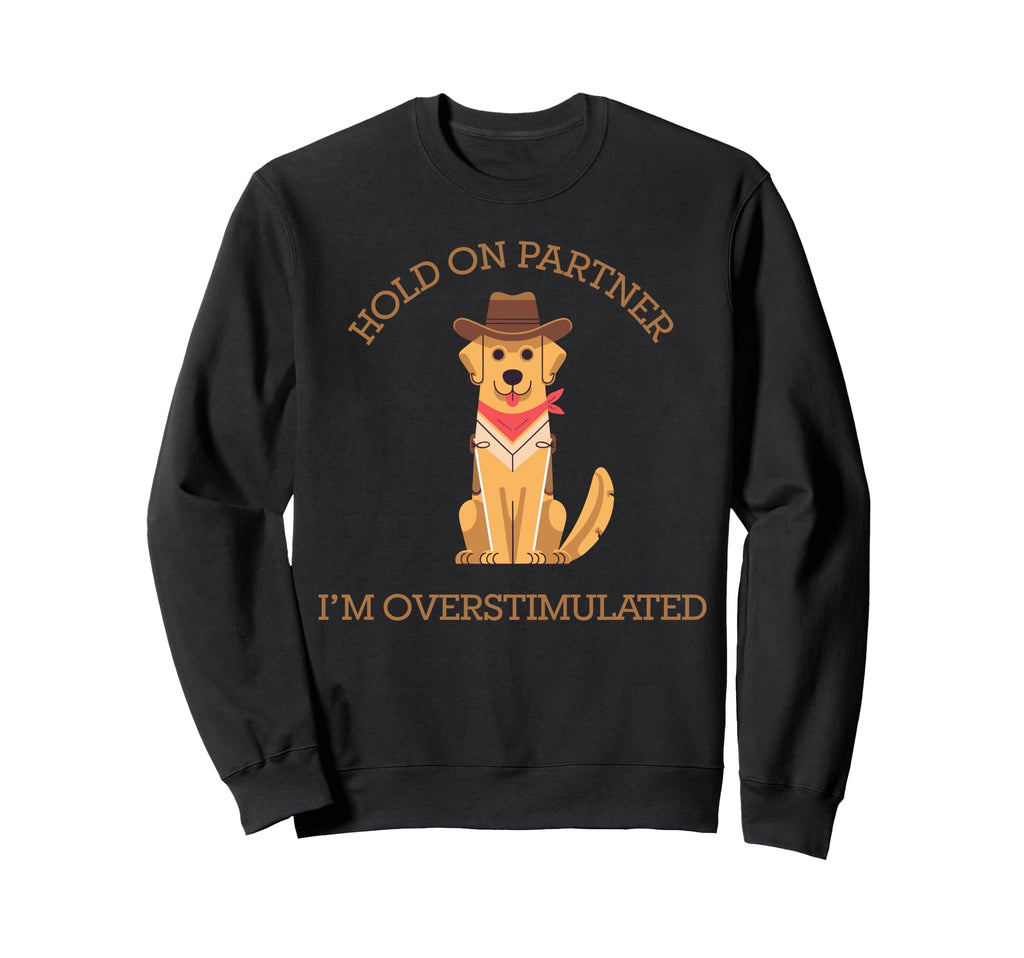 Hold Partner Im Overstimulated Sweatshirt - Graphic Print Men Women - T-Shirt, Sweatshirt, Hoodie