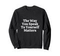 Way You Speak To Yourself Matters Sweatshirt - Custom Art Print for Adults - T-Shirt, Sweatshirt, Hoodie