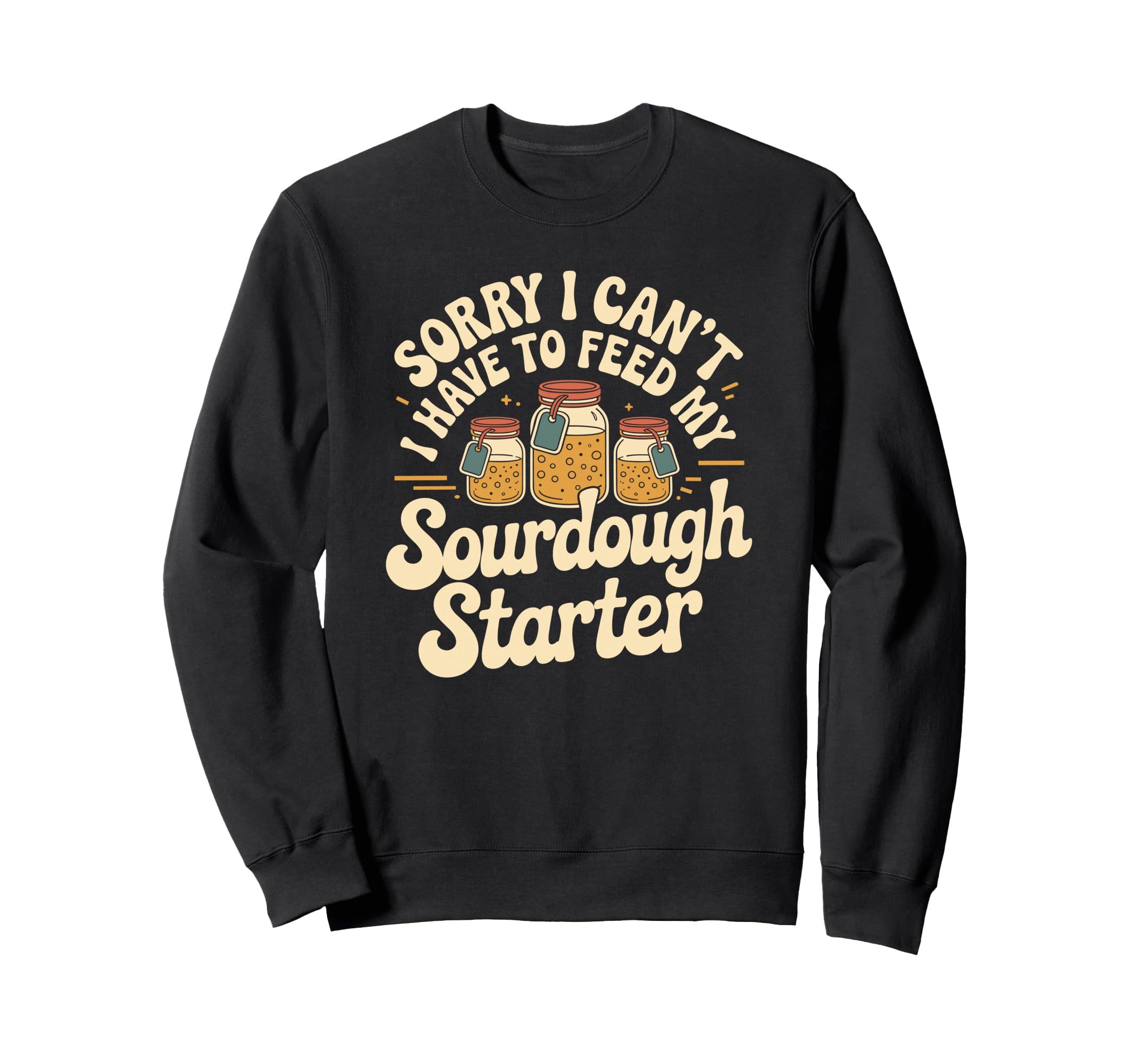 Baking I Have To Feed My Sourdough Sweatshirt - Unique Graphic Unisex - T-Shirt, Sweatshirt, Hoodie