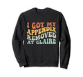 I Got My Appendix Removed Claire Sweatshirt - Fun Novelty Design Unisex - T-Shirt, Sweatshirt, Hoodie