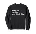 Funny Anxiety Overthinker Hang Let Sweatshirt - Trendy Graphic for Adults - T-Shirt, Sweatshirt, Hoodie
