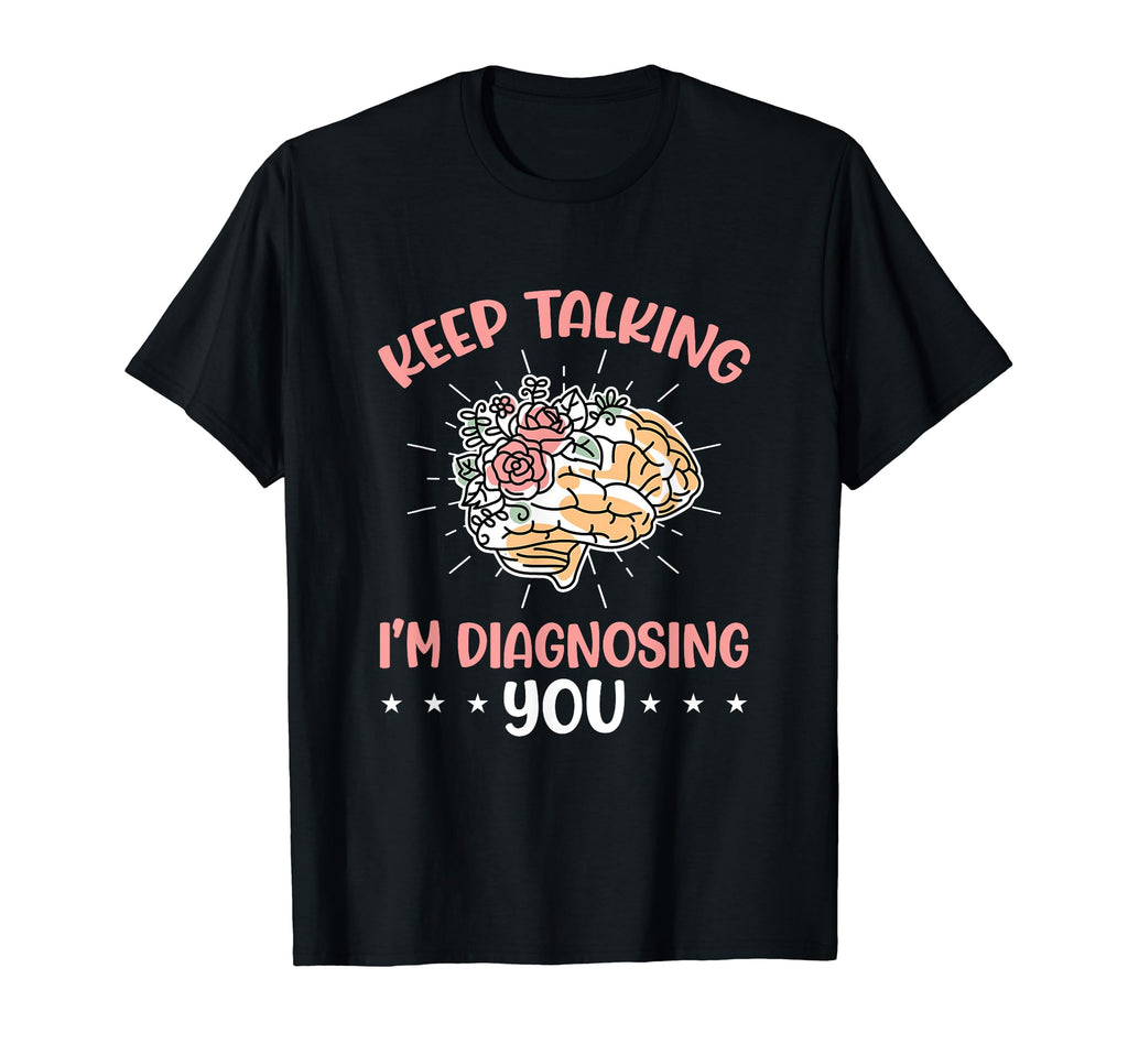 Keep Talking Im Diagnosing You T-Shirt - Casual Everyday Wear Men Women - T-Shirt, Sweatshirt, Hoodie