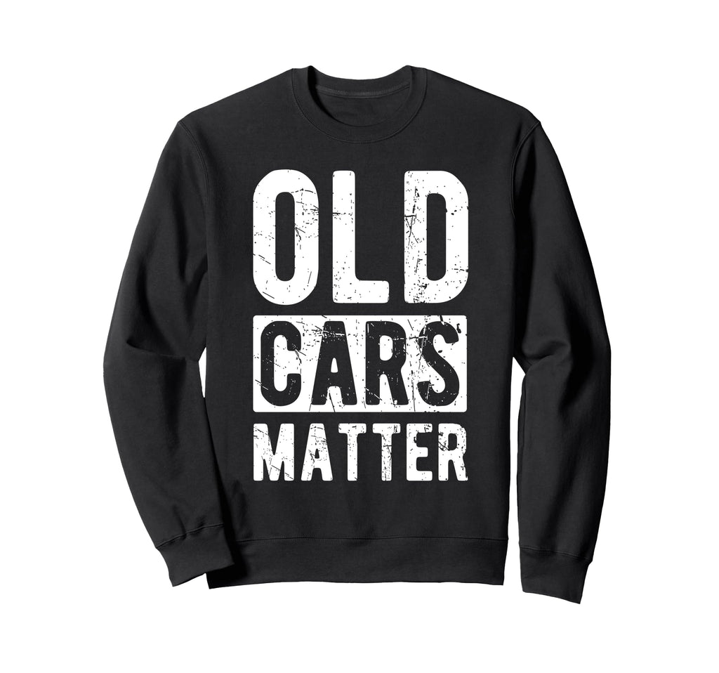 Old Cars Matter Car Enthusiasts Sweatshirt - Fun Novelty Design for Adults - T-Shirt, Sweatshirt, Hoodie