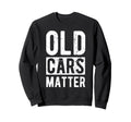 Old Cars Matter Car Enthusiasts Sweatshirt - Fun Novelty Design for Adults - T-Shirt, Sweatshirt, Hoodie
