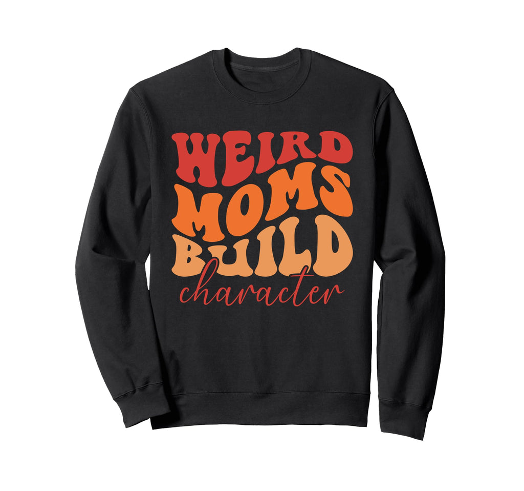 Weird Moms Build Character Sweatshirt - Casual Everyday Wear Men Women - T-Shirt, Sweatshirt, Hoodie
