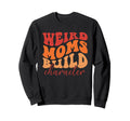 Weird Moms Build Character Sweatshirt - Casual Everyday Wear Men Women - T-Shirt, Sweatshirt, Hoodie