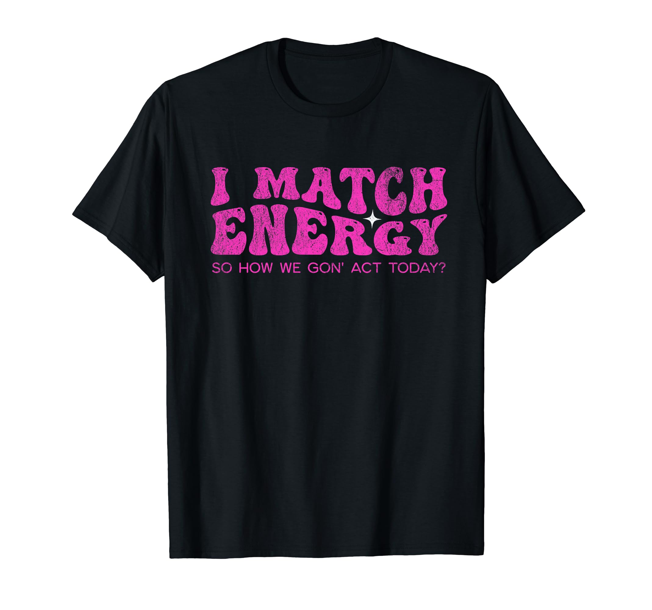 I Match Energy So How We Gon Act T-Shirt - Streetwear Style for Adults - T-Shirt, Sweatshirt, Hoodie
