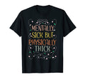 Funny Mentally Sick Physically T-Shirt - Fun Novelty Design Men Women - T-Shirt, Sweatshirt, Hoodie