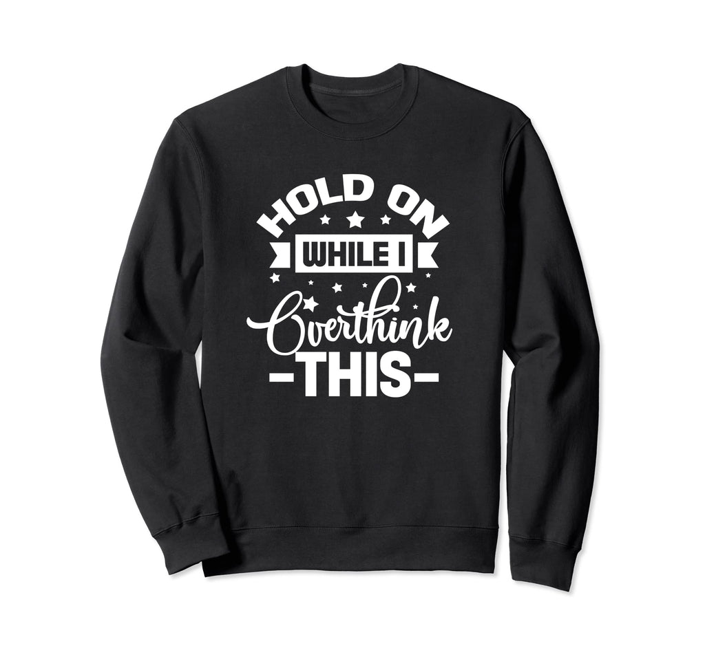 Hold While I Overthink This Funny Sweatshirt - Custom Art Print Unisex - T-Shirt, Sweatshirt, Hoodie